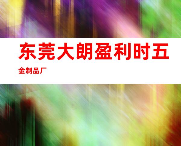 东莞大朗盈利时五金制品厂