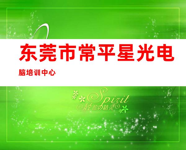 东莞市常平星光电脑培训中心