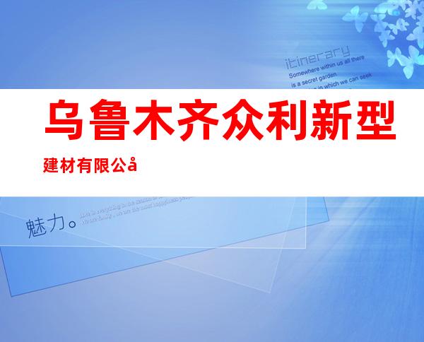 乌鲁木齐众利新型建材有限公司