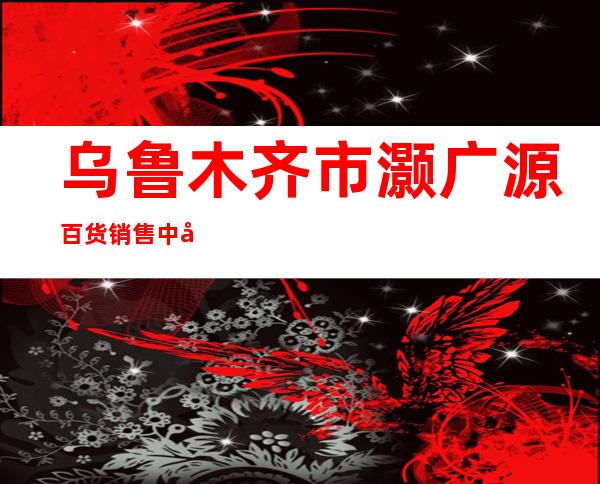 乌鲁木齐市灏广源百货销售中心