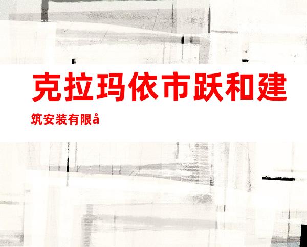 克拉玛依市跃和建筑安装有限公司