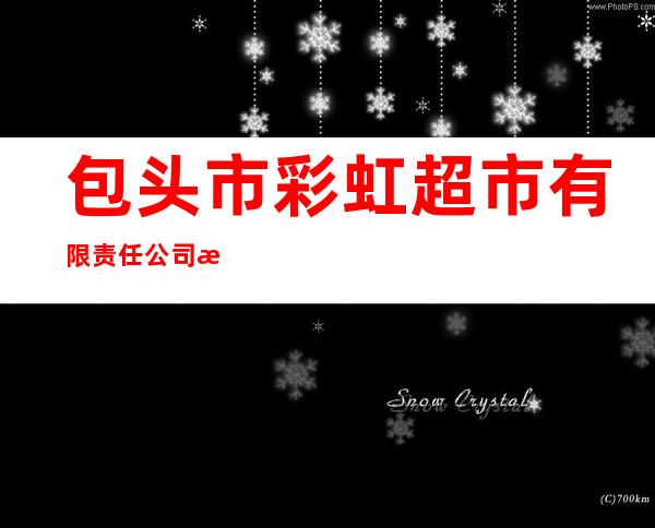 包头市彩虹超市有限责任公司滨河店