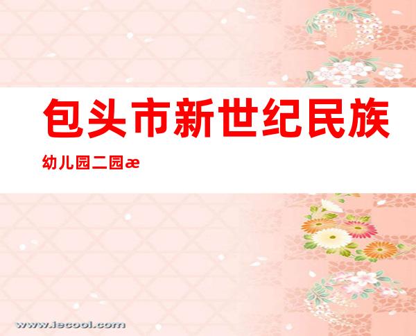 包头市新世纪民族幼儿园二园教育有限公司