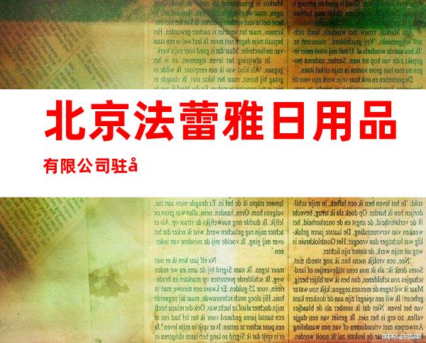 北京法蕾雅日用品有限公司驻合肥办事处