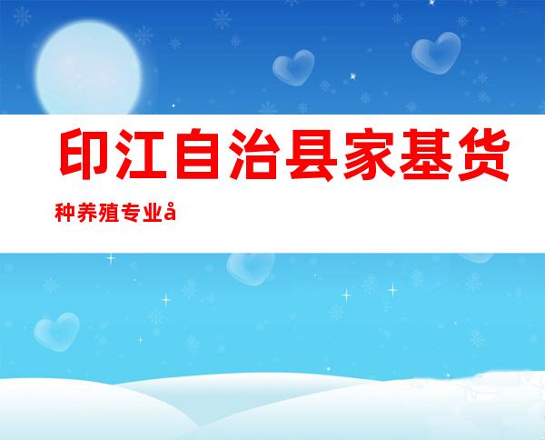 印江自治县家基货种养殖专业合作社
