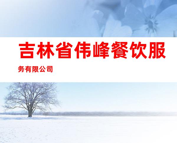 吉林省伟峰餐饮服务有限公司