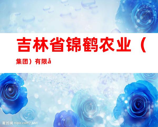 吉林省锦鹤农业（集团）有限公司