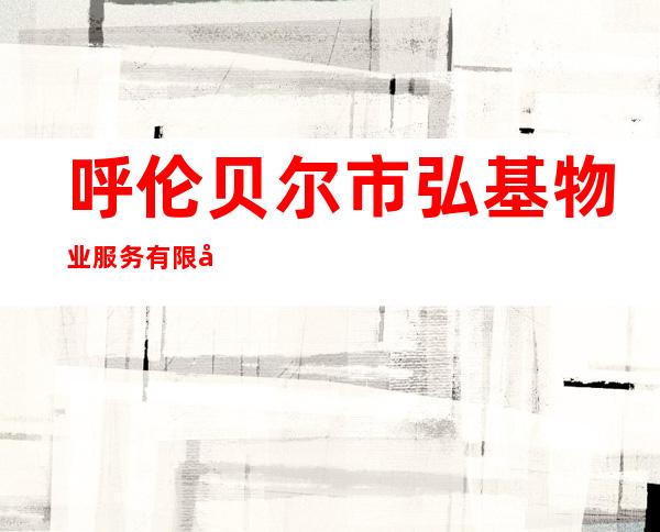 呼伦贝尔市弘基物业服务有限公司