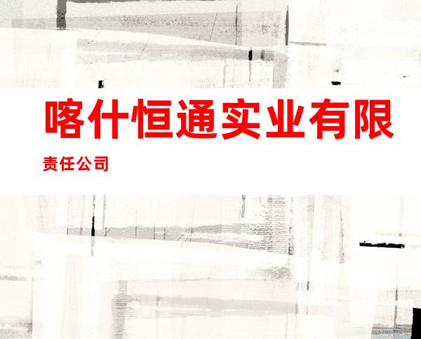 喀什恒通实业有限责任公司