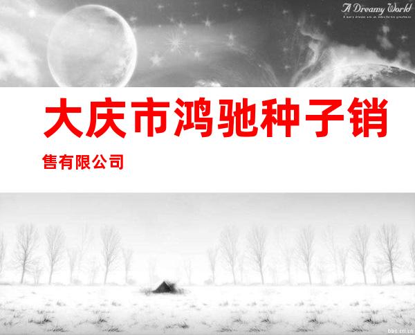 大庆市鸿驰种子销售有限公司