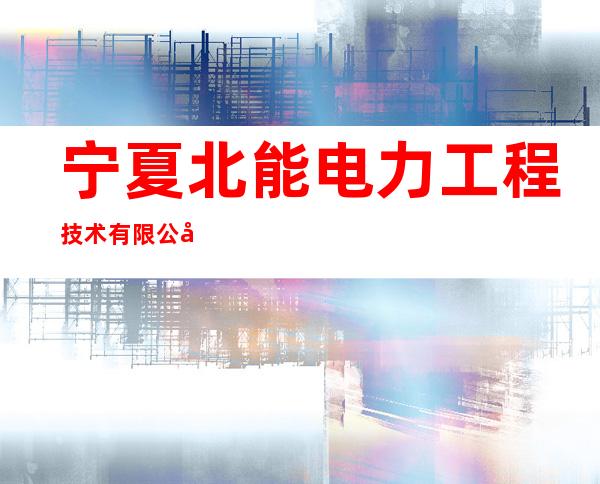 宁夏北能电力工程技术有限公司