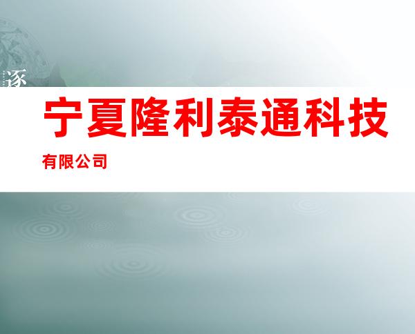 宁夏隆利泰通科技有限公司