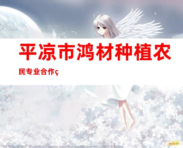 平凉市鸿材种植农民专业合作社