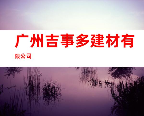 广州吉事多建材有限公司