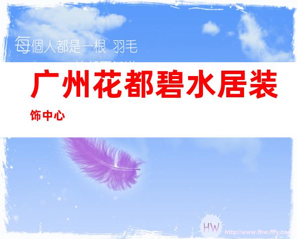广州花都碧水居装饰中心