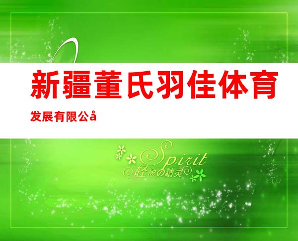 新疆董氏羽佳体育发展有限公司