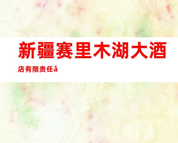 新疆赛里木湖大酒店有限责任公司