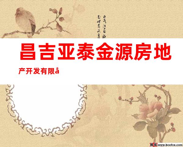 昌吉亚泰金源房地产开发有限公司