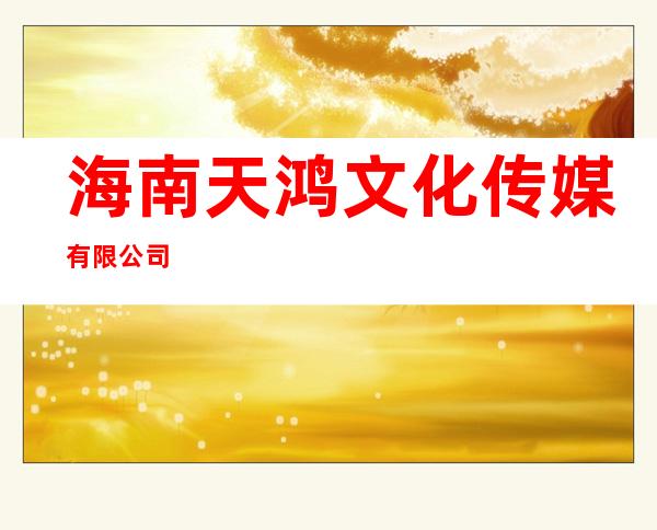 海南天鸿文化传媒有限公司