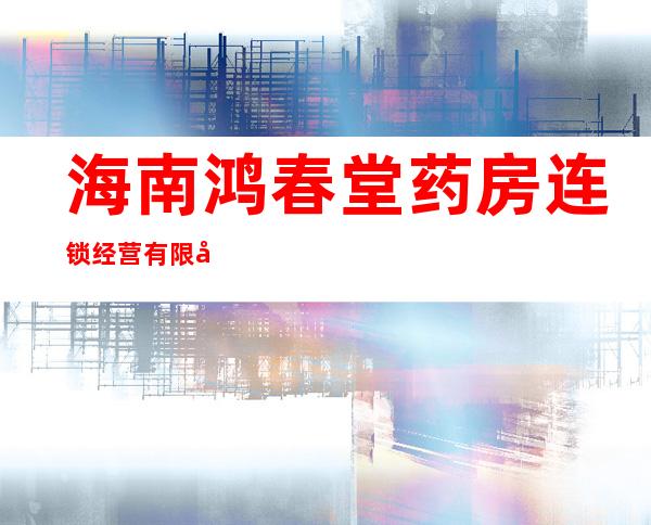 海南鸿春堂药房连锁经营有限公司三门坡红明农场分店
