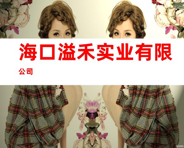 海口溢禾实业有限公司