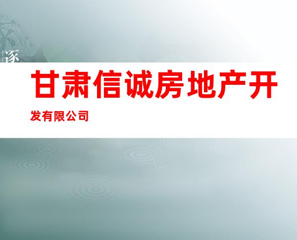甘肃信诚房地产开发有限公司