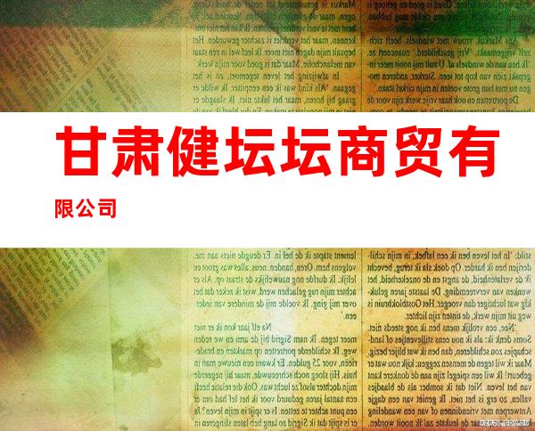 甘肃健坛坛商贸有限公司