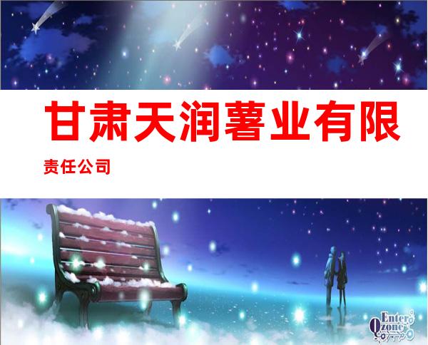 甘肃天润薯业有限责任公司