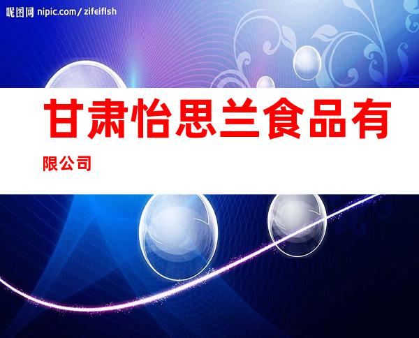 甘肃怡思兰食品有限公司