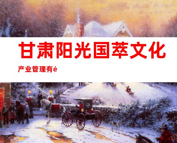 甘肃阳光国萃文化产业管理有限公司