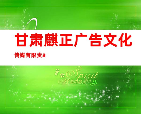 甘肃麒正广告文化传媒有限责任公司