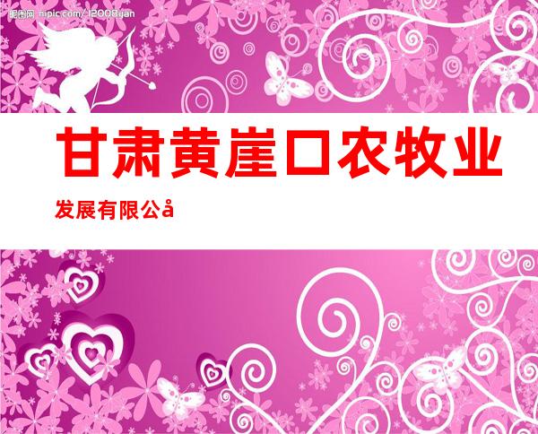 甘肃黄崖口农牧业发展有限公司