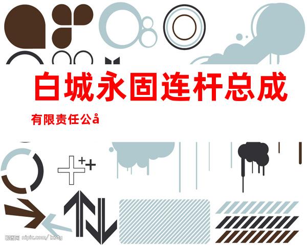 白城永固连杆总成有限责任公司