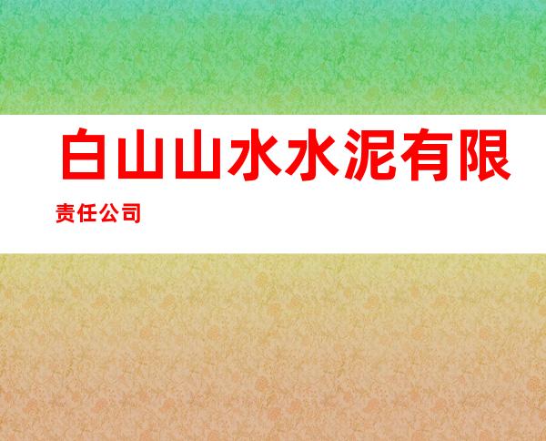 白山山水水泥有限责任公司