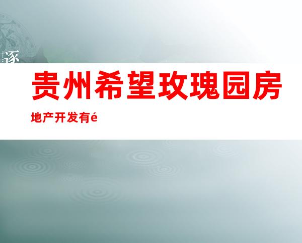 贵州希望玫瑰园房地产开发有限公司