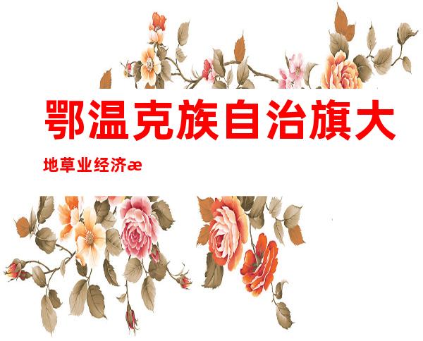 鄂温克族自治旗大地草业经济技术开发有限责任公司
