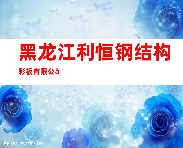 黑龙江利恒钢结构彩板有限公司