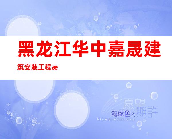黑龙江华中嘉晟建筑安装工程有限公司