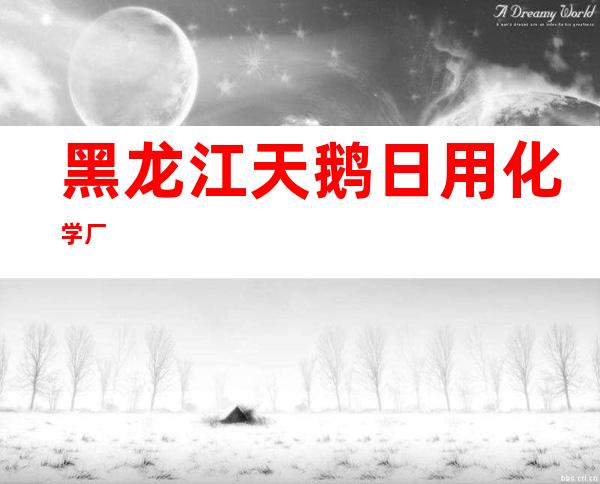 黑龙江天鹅日用化学厂