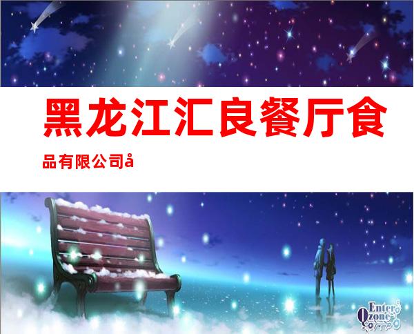 黑龙江汇良餐厅食品有限公司南通大街餐厅