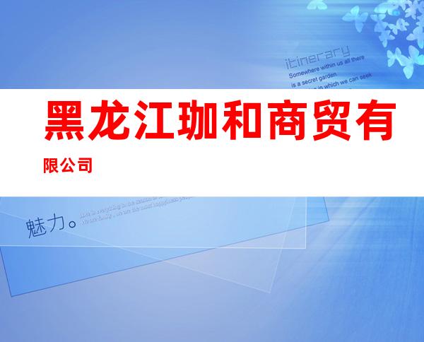 黑龙江珈和商贸有限公司