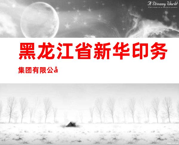 黑龙江省新华印务集团有限公司