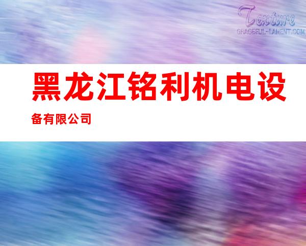 黑龙江铭利机电设备有限公司